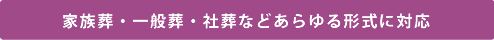 家族葬・一般葬・社葬などあらゆる形式に対応