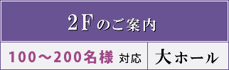 2Fのご案内　100～200名様対応　大ホール