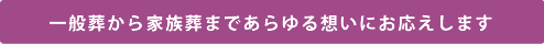 一般葬から家族葬まであらゆる想いにお応えします